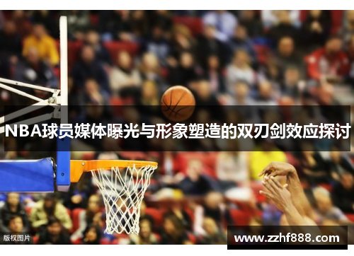 NBA球员媒体曝光与形象塑造的双刃剑效应探讨