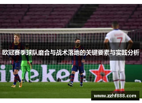 欧冠赛季球队磨合与战术落地的关键要素与实践分析