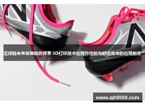 足球鞋未来发展趋势探索 3D打印技术在提升性能与舒适度中的应用前景
