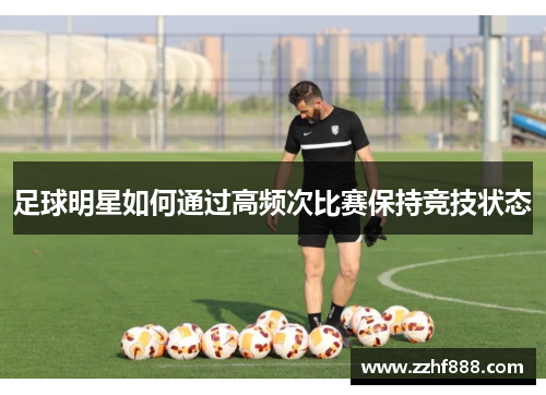 足球明星如何通过高频次比赛保持竞技状态